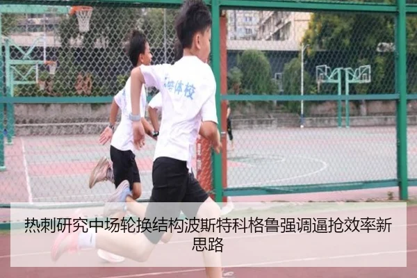 热刺研究中场轮换结构波斯特科格鲁强调逼抢效率新思路