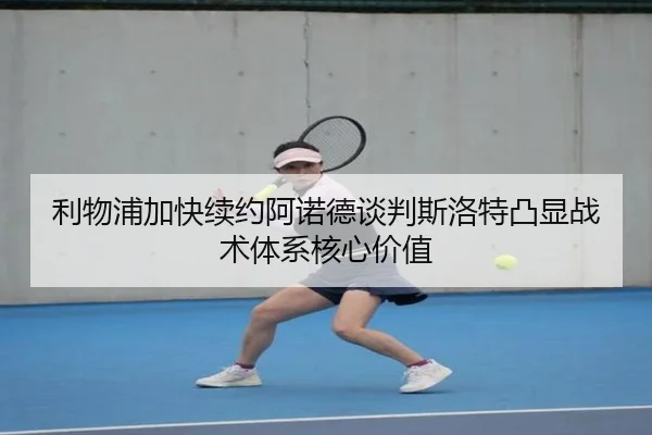 利物浦加快续约阿诺德谈判斯洛特凸显战术体系核心价值