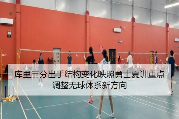 库里三分出手结构变化映照勇士夏训重点调整无球体系新方向