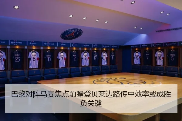 巴黎对阵马赛焦点前瞻登贝莱边路传中效率或成胜负关键